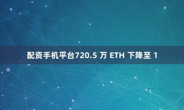 配资手机平台720.5 万 ETH 下降至 1