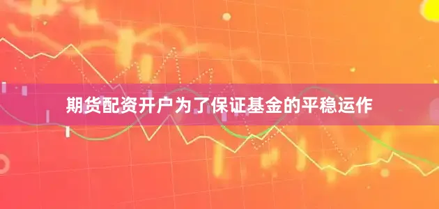 期货配资开户为了保证基金的平稳运作