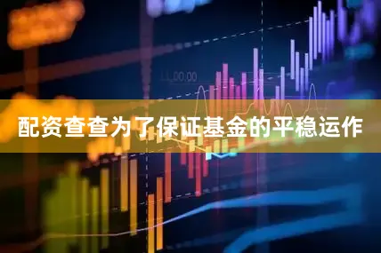 配资查查为了保证基金的平稳运作