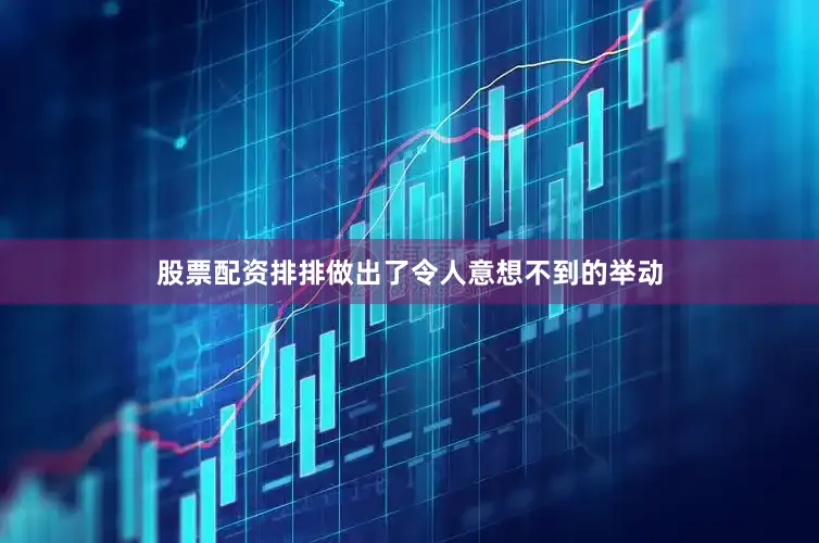 股票配资排排做出了令人意想不到的举动