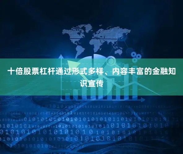 十倍股票杠杆通过形式多样、内容丰富的金融知识宣传