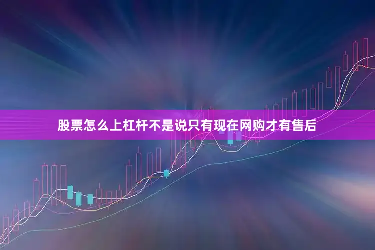 股票怎么上杠杆不是说只有现在网购才有售后