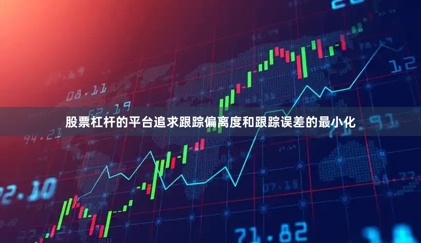 股票杠杆的平台追求跟踪偏离度和跟踪误差的最小化